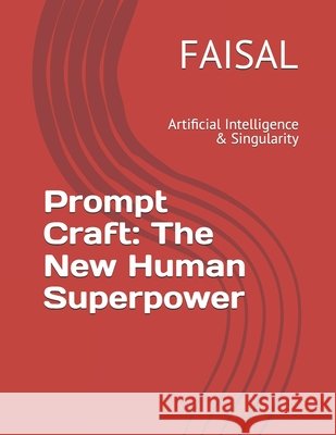 Prompt Craft: The New Human Superpower: Artificial Intelligence & Singularity Faisal 9798270011048