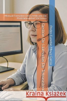 Gestión De Llamadas De Teleasistencia: Manual Formativo Del Certificado De Profesionalidad SSCG0111 Moya García, Pedro Eusebio Pericoypico 9798270116194