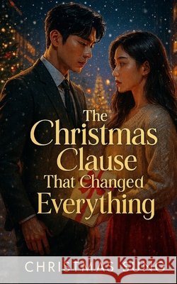 The Christmas Clause That Changed Everything: A Heart-Melting K-Drama Romance About a Desperate Lie and a CEO's Cold Bargain Sung, Christmas 9798270301637 Independently Published