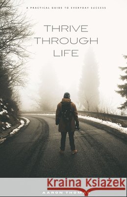 Thrive Through Life: A Practical Guide to Everyday Success Thomas, Aaron 9798270611941 Independently Published