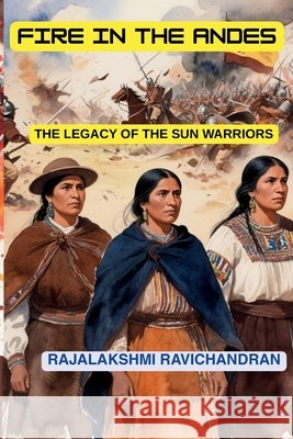 Fire in the Andes: The Legacy of the Sun Warriors Ravichandran, Rajalakshmi 9798270656690