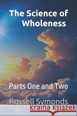 The Science of Wholeness Parts One and Two Symonds, Russell 9798270676780