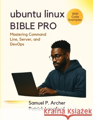 Ubuntu Linux Bible Pro: Mastering Command Line, Server, and DevOps Langford, Patrick, P. Archer, Samuel 9798270787813