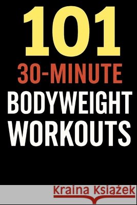 101 30-Minute Body Weight Workouts.: Fast, Effective, No-Equipment Workouts for a Strong, Lean, and Athletic Body Myers, Dominique, Myers, Erik 9798270862312