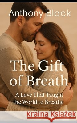 The Gift Of Breath: A Love That Taught the World to Breathe Black, Anthony 9798270905408 Independently Published