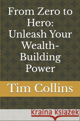From Zero to Hero: Unleash Your Wealth-Building Power Collins, Tim 9798271040207 Independently Published