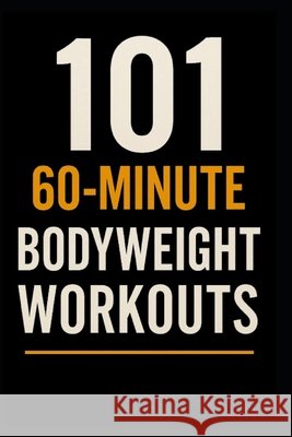101 60-Minute Body Weight Workouts: The Ultimate Home Training Guide for Strength, Endurance, and Mobility Myers, Dominique, Myers, Erik 9798271137488