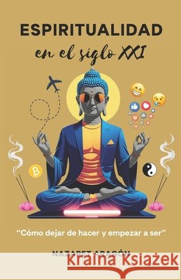 Espiritualidad en el siglo XXI: Cómo dejar de hacer y empezar a ser de Espíritu Lunático, Nazaret Aragón 9798271203664