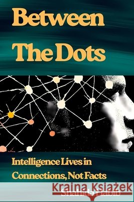 Between The Dots: Intelligence Lives in Connections, Not Facts Habib, Shahida 9798271372124