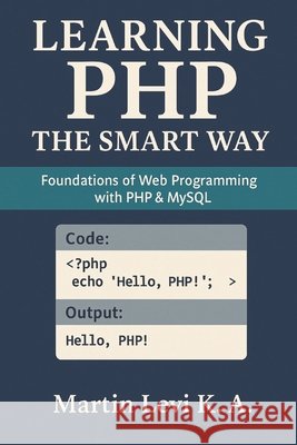 Learning PHP the Smart Way: Foundations of Web Programming with PHP & MySQL Levi K. a., Martin 9798271388347