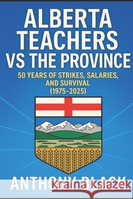 Alberta Teachers vs Province: 50 Years of Strikes, Salaries, and Survival (1975-2025) Black, Anthony 9798271458460 Independently Published