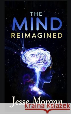 The Mind Reimagined: 22 Laws to Better Your Life Morgan, Jesse 9798271467561