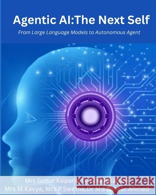 Agentic AI: The Next Self: From Large Language Models to Autonomous Agents Kalpana, Gotlur, Karuna, Gotlur, Kavya, Munga 9798271481802 Independently Published