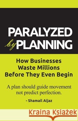 Paralyzed by Planning: How Businesses Waste Millions Before They Even Begin Aijaz, Shamail 9798271532023