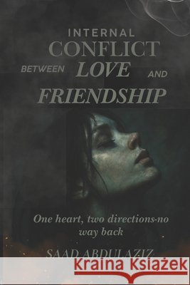 Internal Conflict Between Love and Friendship: One heart, two directions - no way back. Abdulaziz, Saad 9798271725562