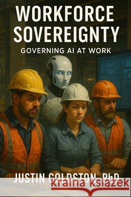 Workforce Sovereignty: Governing AI at Work Goldston, Justin 9798271771262 Independently Published