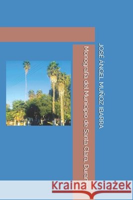 Monografía del Municipio de Santa Clara, Durango Muñoz Ibarra, José Ángel 9798271846069