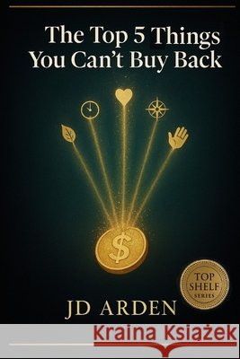 The Top 5 Things You Can't Buy Back Arden, Jd 9798271886867