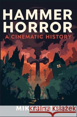 Hammer Horror: A Cinematic History Heath, Mike 9798272004949 Independently Published