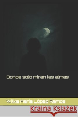 Donde solo miran las almas López Ramos, Wilka María 9798272145093