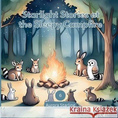 Starlight Stories at the Sleepy Campfire: A Magical Bedtime Story of Friendship, Wonder & Calm for Kids Ages 3-8 Starling, Aurora 9798272360793 Independently Published