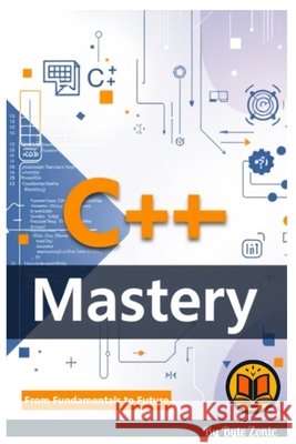 C++ Mastery: From Fundamentals to Future Byte Zonic 9798272443588