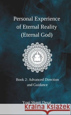 Personal Experience of Eternal Reality (Eternal God): Book 2: Advanced Direction and Guidance Desai, Shanti 9798272535665