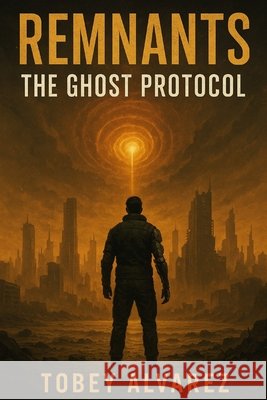Remnants: The Ghost Protocol Alvarez, Tobey 9798272594464 Independently Published