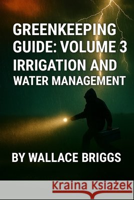 Greenkeeping Guide: Volume 3 Irrigation and Water Management Briggs, Wallace 9798272609687