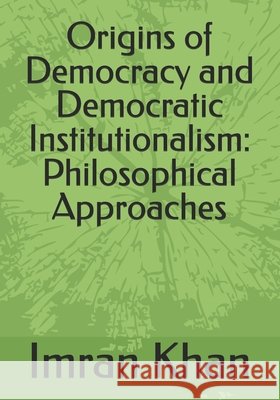 Origins of Democracy and Democratic Institutionalism: Philosophical Approaches Khan, Imran 9798272625540