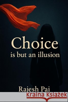 Choice is but an illusion Pai, Rajesh 9798272688767 Independently Published
