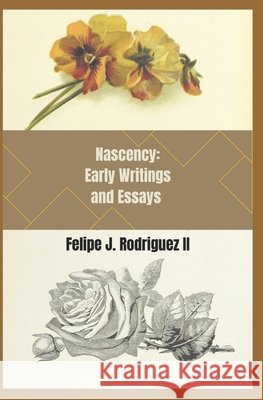 Nascency: Early Writings and Essays Rodriguez, Felipe J., II 9798272729491