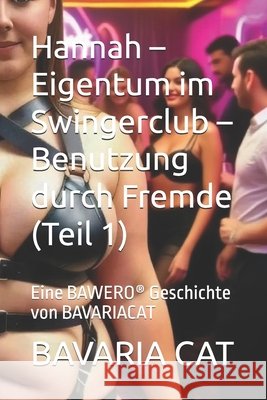 Hannah - Eigentum im Swingerclub - Benutzung durch Fremde (Teil 1): Eine BAWERO(R) Geschichte von BAVARIACAT Cat, Bavaria 9798272756909