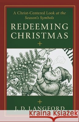 Redeeming Christmas: A Christ-Centered Look at the Season's Symbols Langford, Jd 9798272894533