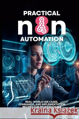 Practical n8n Automation: Real-World Use Cases, Commands, and Implementation Recipes for Professionals Qureshi, Bilal 9798272960924 Independently Published