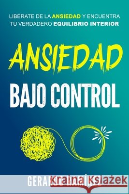 Ansiedad Bajo Control: Libérate de la ansiedad y encuentra tu verdadero equilibrio interior. Ramírez, Gerardo 9798273021990
