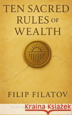 Ten Sacred Rules of Wealth Filatov, Filip 9798273067202 Independently Published