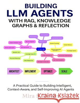 Building LLM Agents with RAG, Knowledge Graphs & Reflection: A Practical Guide to Building Intelligent, Context-Aware, and Self-Improving AI Agent S. Devlin, Mira 9798273159013 Independently Published