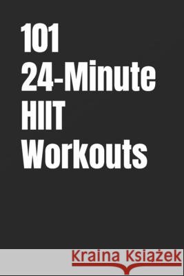 101 24-Minute HIIT Workouts: High-Intensity Workouts to Build Strength, Burn Fat, and Transform Your Body Myers, Dominique, Myers, Erik 9798273201989