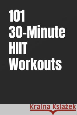101 30-Minute HIIT Workouts: Fast, Powerful, and Proven High Intensity Workouts for to Burn Fat and Improve Endurance Myers, Dominique, Myers, Erik 9798273204072