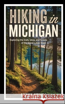 Hiking in Michigan: Exploring the Trails, Lakes, and Forests of the Great Lakes State Newell, Sophia 9798273257719