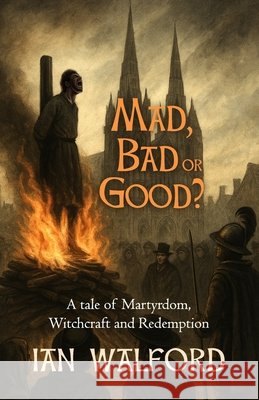 Mad, Bad or Good?: A Tale of Martyrdom, Witchcraft and Redemption Walford, Ian 9798273291942