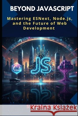 Beyond JavaScript: Mastering ESNext, Node.js, and the Future of Web Development Jecks, Simon 9798273416680 Independently Published
