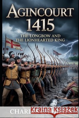 Agincourt 1415: The Longbow and the Lionhearted King Philips, Charles C. 9798273512177
