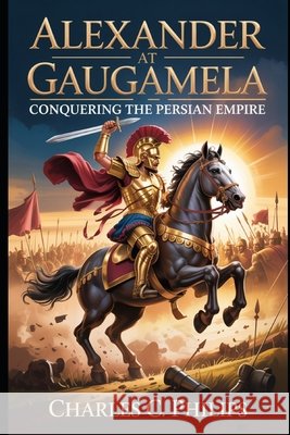 Alexander at Gaugamela: Conquering the Persian Empire Philips, Charles C. 9798273514409