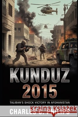 Kunduz 2015: Taliban's Shock Victory in Afghanistan Philips, Charles C. 9798273533134