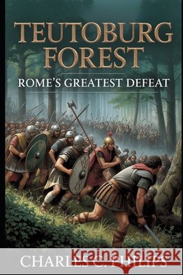Teutoburg Forest: Rome's Greatest Defeat Philips, Charles C. 9798273610064