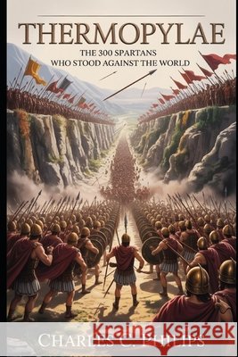 Thermopylae: The 300 Spartans Who Stood Against the World Philips, Charles C. 9798273611085