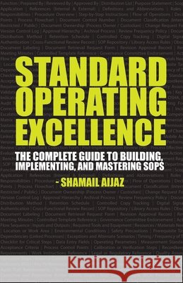 Standard Operating Excellence: The Complete Guide to Building, Implementing, and Mastering SOPs Aijaz, Shamail 9798273629486