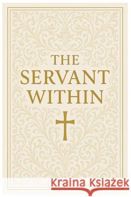 The Servant Within: Timeless Prayers of Scripture to Inspire the Soul Hall, Shane F. 9798273825628